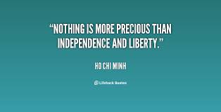 Nothing is more precious than independence and liberty. - Ho Chi ... via Relatably.com