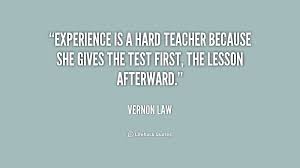 Experience is a hard teacher because she gives the test first, the ... via Relatably.com