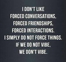 I don&#39;t like forced conversations, forced friendships, forced ... via Relatably.com