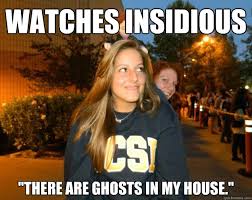 Watches insidious &quot;there are ghosts in my house.&quot; - Crazy Kelsey ... via Relatably.com