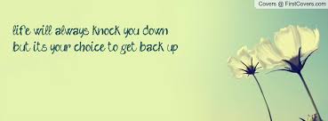 life will always knock you down but it&#39;s your choice to get back ... via Relatably.com