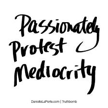 Passionately protest mediocrity. Subscribe: DanielleLaPorte.com ... via Relatably.com