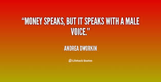 Money speaks, but it speaks with a male voice. - Andrea Dworkin at ... via Relatably.com