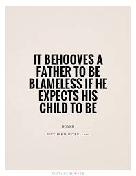 It behooves a father to be blameless if he expects his child to... via Relatably.com