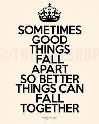 Sometimes good things fall apart so better things can fall ... via Relatably.com