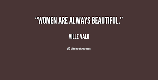 Women are always beautiful. - Ville Valo at Lifehack Quotes via Relatably.com