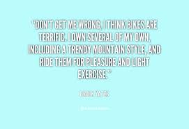 Don&#39;t get me wrong, I think bikes are terrific. I own several of ... via Relatably.com