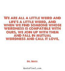 Design custom picture quote about love - We are all a little weird ... via Relatably.com