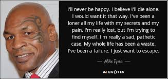 Mike Tyson quote: I&#39;ll never be happy. I believe I&#39;ll die alone. I... via Relatably.com