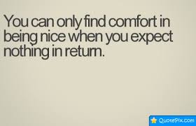 You Can Only Find Comfort In Being Nice When You Expect Nothing In ... via Relatably.com