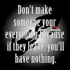 Dont-Make-Someone-Your-Everything-Inspirational-Life-Quotes.jpg via Relatably.com