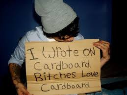 Bitches love cardboard. Bahaha would so give money if bums held a ... via Relatably.com