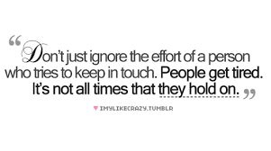 Don&#39;t Just Ignore The Effort Of A Person Who Tries To Keep In ... via Relatably.com