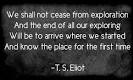 We shall not cease from exploration and the end of all our exploring