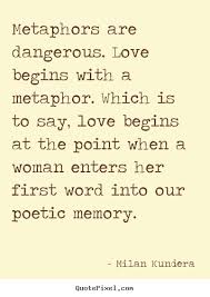 Love quotes - Metaphors are dangerous. love begins with a metaphor... via Relatably.com
