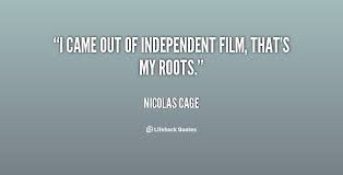 I came out of independent film, that&#39;s my roots. - Nicolas Cage at ... via Relatably.com