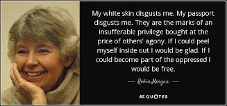 Robin Morgan quote: My white skin disgusts me. My passport ... via Relatably.com