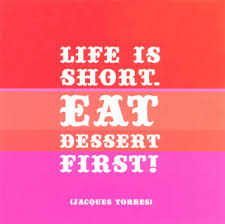 Forever Fatimah: &quot;life is short, eat dessert first&quot;-- the value of ... via Relatably.com