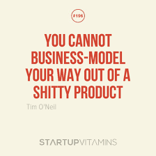 Startup Quotes - You cannot business-model your way out of a shitty... via Relatably.com