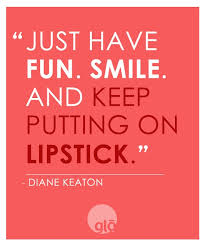 Just have fun, smile and keep putting on lipstick&quot; - Diane Keaton ... via Relatably.com