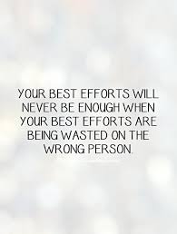 Your best efforts will never be enough when your best efforts... via Relatably.com