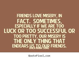 Success quotes - Friends love misery, in fact. sometimes ... via Relatably.com