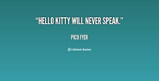 Hello Kitty will never speak. - Pico Iyer at Lifehack Quotes via Relatably.com