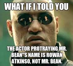 What if I told you The actor protraying Mr. Bean&#39;&#39;s name is Rowan Atkinso, ... - 163090d6c6169540f55d86ec22026943169308030838fc251ebcb4086c6148f2