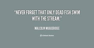 Never forget that only dead fish swim with the stream. - Malcolm ... via Relatably.com