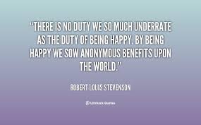 There is no duty we so much underrated as the duty of being happy ... via Relatably.com