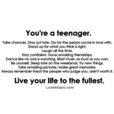 Youre a teenager, live your life to the fullest life quotes life ... via Relatably.com
