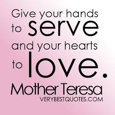 Give your hands to serve and your hearts to love. Mother Teresa ... via Relatably.com