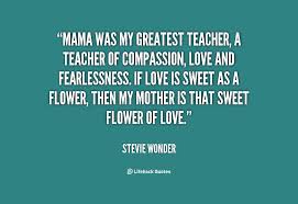 Mama was my greatest teacher, a teacher of compassion, love and ... via Relatably.com