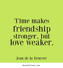 Time makes friendship stronger, but love weaker. Jean De La ... via Relatably.com
