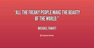 All the freaky people make the beauty of the world. - Michael ... via Relatably.com