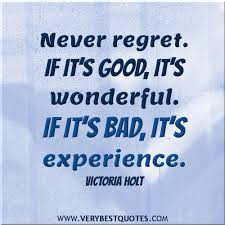 Never regret. If it&#39;s good, it&#39;s wonderful. If it&#39;s bad, it&#39;s ... via Relatably.com