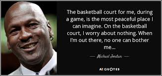 Michael Jordan quote: The basketball court for me, during a game ... via Relatably.com