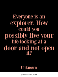 Life quote - Everyone is an explorer. how could you possibly.. via Relatably.com