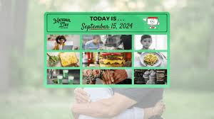 SEPTEMBER 15, 2024 | WIFE APPRECIATION DAY | NATIONAL TACKLE KIDS CANCER 
DAY | NATIONAL ONLINE LEARNING DAY | NATIONAL CHEESE TOAST DAY | DOUBLE 
CHEESEBURGER DAY | NEONATAL NURSES DAY | LINGUINE DAY | FELT