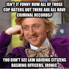 You don&#39;t see law abiding citizens bashing officers. Ironic. Isn&#39;t it funny how all of those cop haters out there are all have &middot; add your own caption - b462d2d822aa683ae3c034bd66a40477c65ff882d635371f6dd41568642bf13d