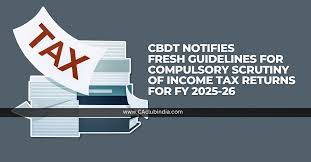 CBDT Notifies Fresh Guidelines for Compulsory Scrutiny of Income Tax Returns for FY 2025-26