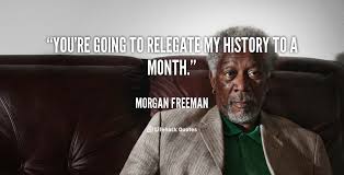 You&#39;re going to relegate my history to a month. - Morgan Freeman ... via Relatably.com
