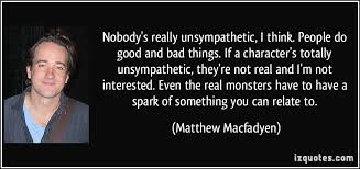 Nobody&#39;s really unsympathetic, I think. People do good and bad ... via Relatably.com