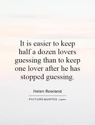 It is easier to keep half a dozen lovers guessing than to keep... via Relatably.com