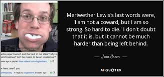 John Green quote: Meriwether Lewis&#39;s last words were, &#39;I am not a ... via Relatably.com