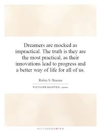 Dreamers are mocked as impractical. The truth is they are the... via Relatably.com