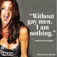 Janice Dickinson - Without gay men I am nothing. | FACES Quotes ... via Relatably.com