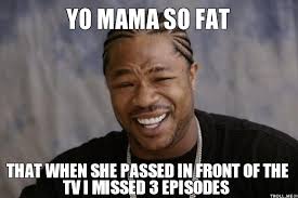 Before the 1990s, Yo Mama jokes first started gaining popularity around the 70s. To help improve the quality of the lyrics, visit “Memories” by Slick Rick ... - yo-mama-so-fat-that-when-she-passed-in-front-of-the-tv-i-missed-3-episodes