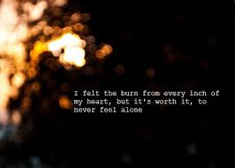 I felt the burn from my heart to never feel alone | Best Love Quotes via Relatably.com