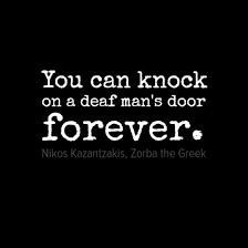 You can knock on a deaf man&#39;s door forever.” ― Nikos Kazantzakis ... via Relatably.com